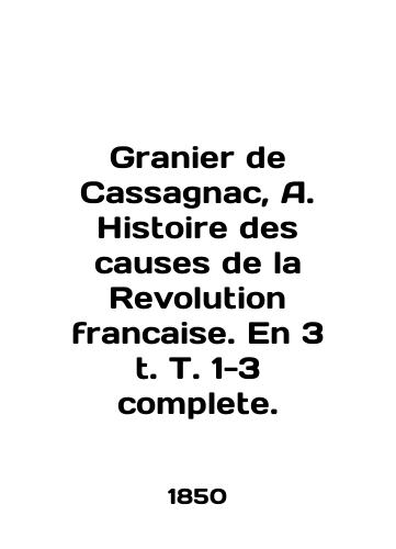 Granier de Cassagnac, A. Histoire des causes de la Revolution francaise. En 3 t. T. 1-3 complete./Granier de Cassagnac, A. Histoire des causes de la Revolution francaise. En 3 t. T. 1-3 complete. In English (ask us if in doubt). - landofmagazines.com