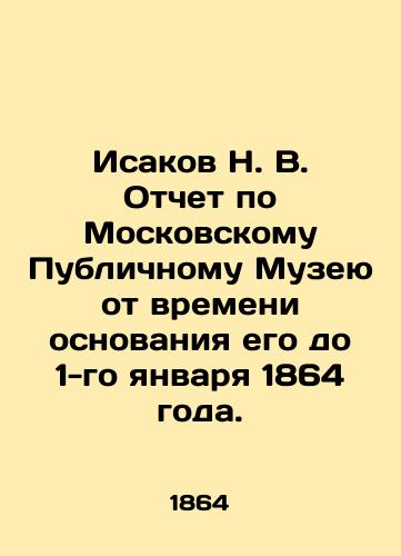 Isakov N. V. Otchet po Moskovskomu Publichnomu Muzeyu ot vremeni osnovaniya ego do 1-go yanvarya 1864 goda./Isakov N. V. Report on the Moscow Public Museum from the time of its foundation until January 1, 1864. In Russian (ask us if in doubt) - landofmagazines.com