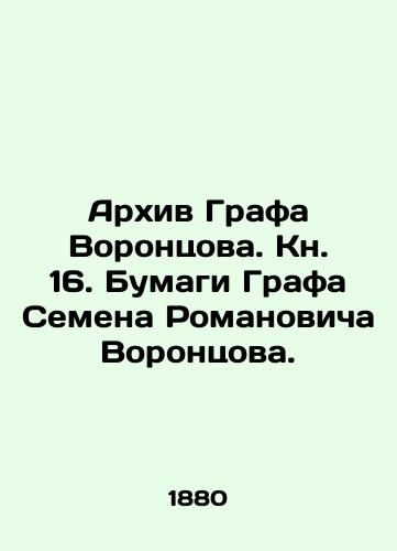 Arkhiv Grafa Vorontsova. Kn. 16. Bumagi Grafa Semena Romanovicha Vorontsova./Archive of Count Vorontsov. Book 16. Papers by Count Semyon Romanovich Vorontsov. In Russian (ask us if in doubt). - landofmagazines.com