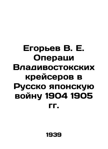 Egorev V. E. Operatsi Vladivostokskikh kreyserov v Russko yaponskuyu voynu 1904 1905 gg./Egoryev V. E. Operation of Vladivostok cruisers in the Russo-Japanese War of 1904 1905 In Russian (ask us if in doubt). - landofmagazines.com