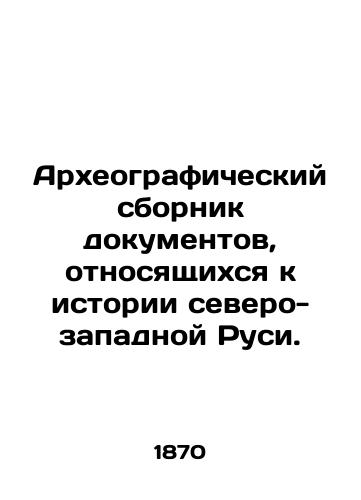 Arkheograficheskiy sbornik dokumentov, otnosyashchikhsya k istorii severo-zapadnoy Rusi./Archaeographic collection of documents relating to the history of north-western Russia. In Russian (ask us if in doubt). - landofmagazines.com