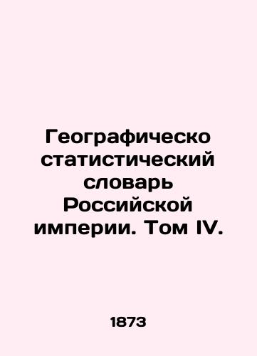 Geografichesko statisticheskiy slovar Rossiyskoy imperii. Tom IV./Geographically Statistical Dictionary of the Russian Empire. Volume IV. In Russian (ask us if in doubt). - landofmagazines.com