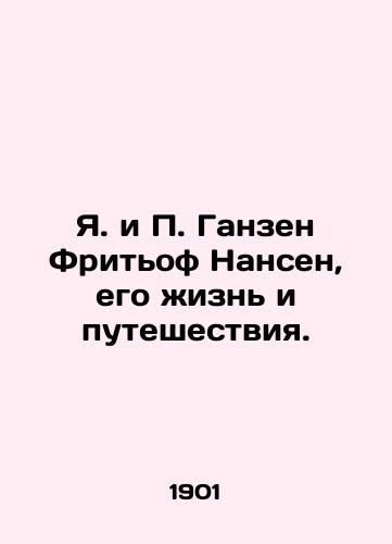 Ya. i P. Ganzen Fritof Nansen, ego zhizn i puteshestviya./J. and P. Hansen Fridtjof Nansen, his life and travels. In Russian (ask us if in doubt). - landofmagazines.com