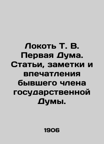 Lokot T. V. Pervaya Duma. Stati, zametki i vpechatleniya byvshego chlena gosudarstvennoy Dumy./Elbow T. V. The First Duma. Articles, notes and impressions of a former member of the State Duma. In Russian (ask us if in doubt). - landofmagazines.com