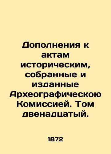 Dopolneniya k aktam istoricheskim, sobrannye i izdannye Arkheograficheskoyu Komissiey. Tom dvenadtsatyy./Supplements to historical acts, collected and published by the Archaeographic Commission. Volume twelfth. In Russian (ask us if in doubt). - landofmagazines.com