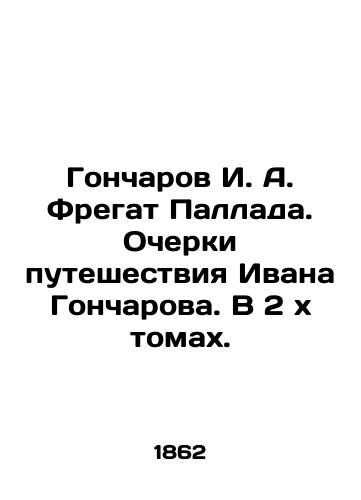 Goncharov I. A. Fregat Pallada. Ocherki puteshestviya Ivana Goncharova. V 2 kh tomakh./Goncharov I. A. Fregat Pallada. Essays on Ivan Goncharovs Journey. In 2 x Volumes. In Russian (ask us if in doubt). - landofmagazines.com