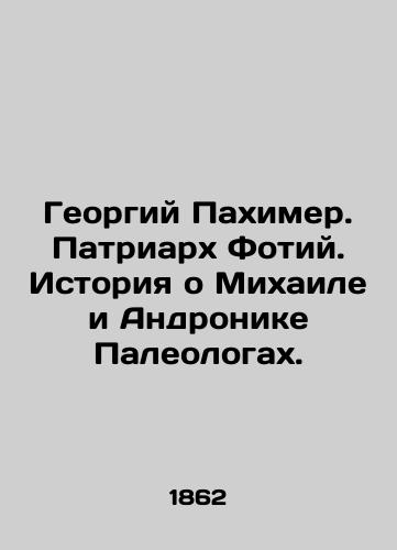 Georgiy Pakhimer. Patriarkh Fotiy. Istoriya o Mikhaile i Andronike Paleologakh./Georgy Pakhimer. Patriarch Photius. The Story of Michael and Andronicus Paleologists. In Russian (ask us if in doubt). - landofmagazines.com