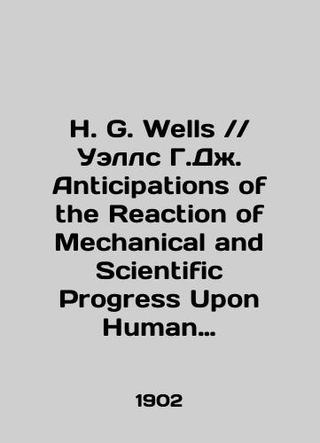 H. G. WellsUells G.Dzh. Anticipations of the Reaction of Mechanical and Scientific Progress Upon Human Life and Thought. Prognozy vliyaniya tekhnicheskogo i nauchnogo progressa na chelovecheskuyu zhizn i myshlenie. The discovery of the future.Otkrytie budushchego./H. G. Wells Wells G. G. Activities of the Reaction of Mechanical and Scientific Progress Upon Human Life and Thought. Predictions of the Impact of Technological and Scientific Progress on Human Life and Thought. The Discovery of the Future. In Russian (ask us if in doubt) - landofmagazines.com