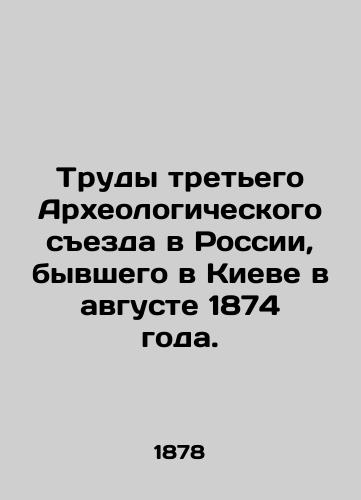 Trudy tretego Arkheologicheskogo sezda v Rossii, byvshego v Kieve v avguste 1874 goda./Proceedings of the Third Archaeological Congress in Russia, held in Kiev in August 1874. In Russian (ask us if in doubt). - landofmagazines.com