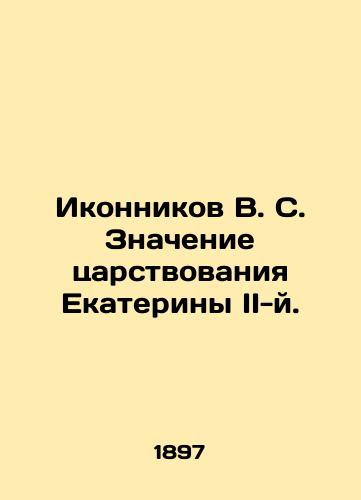 Ikonnikov V. S. Znachenie tsarstvovaniya Ekateriny II-y./V.S. Ikonnikov The Meaning of Catherine IIs Reign. In Russian (ask us if in doubt). - landofmagazines.com