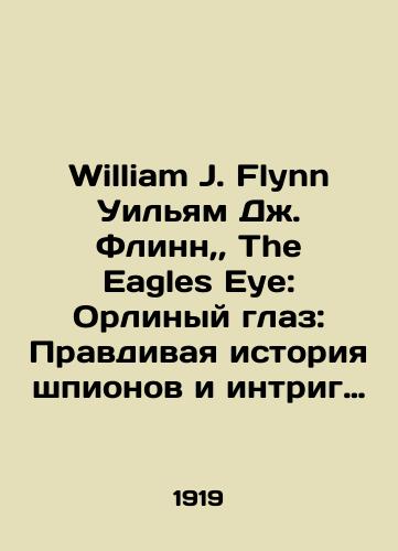 William J. Flynn Uilyam Dzh. Flinn,, The Eagles Eye: Orlinyy glaz: Pravdivaya istoriya shpionov i intrig Imperskogo pravitelstva Germanii v Amerike, osnovannaya na faktakh./William J. Flynn William J. Flynn, The Eagles Eye: The True Fact-Based Story of Spies and Intrigue by the German Imperial Government in America. In Russian (ask us if in doubt). - landofmagazines.com