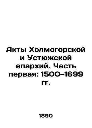 Akty Kholmogorskoy i Ustyuzhskoy eparkhiy. Chast pervaya: 1500—1699 gg./Acts of the Kholmogorsk and Ustyuga Dioceses. Part One: 1500-1699 In Russian (ask us if in doubt). - landofmagazines.com