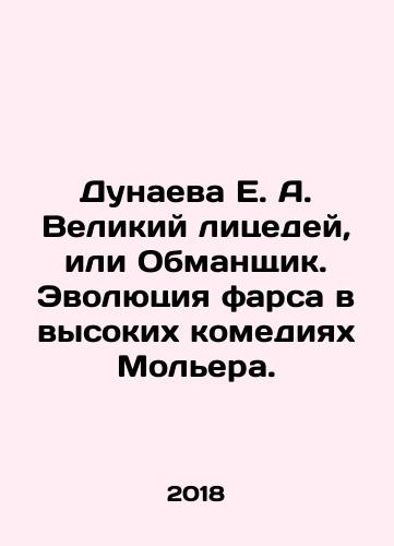 Dunaeva E. A. Velikiy litsedey, ili Obmanshchik. Evolyutsiya farsa v vysokikh komediyakh Molera./E.A. Dunaeva The Great Hypocrite, or Deceiver. The Evolution of Farce in Molières High Comedies. In Russian (ask us if in doubt) - landofmagazines.com