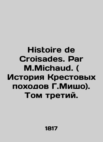 Histoire de Croisades. Par M.Michaud. ( Istoriya Krestovykh pokhodov G.Misho). Tom tretiy./Histoire de Croisades. Par M.Michaud. Volume three In French (ask us if in doubt) - landofmagazines.com