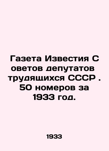 Gazeta Izvestiya Sovetov deputatov trudyashchikhsya SSSR . 50 nomerov za 1933 god./Newspaper Izvestia of Soviets of Workers Deputies of the USSR. 50 issues for 1933.  In Russian (ask us if in doubt). - landofmagazines.com