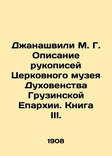 Dzhanashvili M. G. Opisanie rukopisey Tserkovnogo muzeya Dukhovenstva Gruzinskoy Eparkhii. Kniga III./Dzhanashvili M. G. Description of the Manuscripts of the Church Museum of Clergy of the Georgian Diocese. Book III. In Russian (ask us if in doubt). - landofmagazines.com