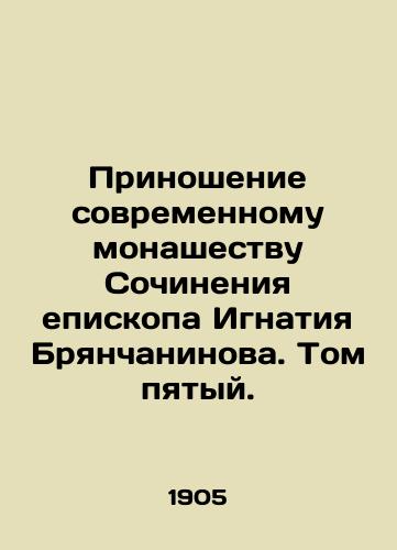 Prinoshenie sovremennomu monashestvu Sochineniya episkopa Ignatiya Bryanchaninova. Tom pyatyy./An Offering to Modern Monasticism of the Works of Bishop Ignatiy Bryanchaninov. Volume Five. In Russian (ask us if in doubt). - landofmagazines.com