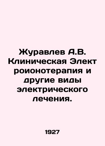 Zhuravlev A.V. Klinicheskaya Elektroionoterapiya i drugie vidy elektricheskogo lecheniya./Zhuravlev A.V. Clinical Electroionotherapy and other electrical treatments. In Russian (ask us if in doubt) - landofmagazines.com