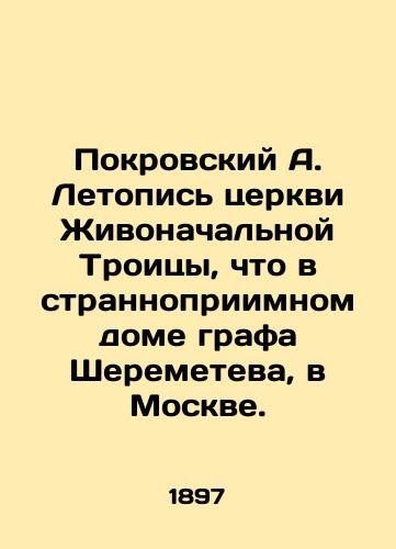 Pokrovskiy A. Letopis tserkvi Zhivonachalnoy Troitsy, chto v strannopriimnom dome grafa Sheremeteva, v Moskve./Pokrovsky A. Chronicle of the Church of the Life-Giving Trinity, in Count Sheremetevs oddly hospitable home in Moscow. In Russian (ask us if in doubt). - landofmagazines.com