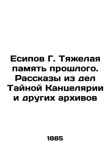 Esipov G. Tyazhelaya pamyat proshlogo. Rasskazy iz del Taynoy Kantselyarii i drugikh arkhivov/Yesipov G. Tough memory of the past. Stories from the cases of the Secret Chancellery and other archives In Russian (ask us if in doubt). - landofmagazines.com