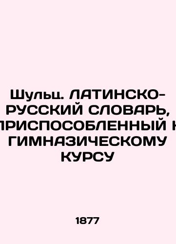 Shults. LATINSKO-RUSSKIY SLOVAR, PRISPOSOBLENNYY K GIMNAZIChESKOMU KURSU/Schulz. LATIN-RUSSIAN WORLD APPLICABLE TO THE HIMNAZICAL COURSE In Russian (ask us if in doubt). - landofmagazines.com