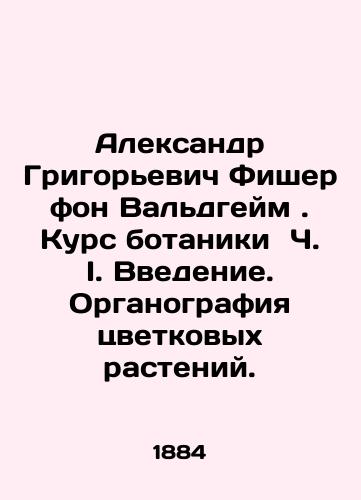 Aleksandr Grigorevich Fisher fon Valdgeym . Kurs botaniki Ch. I. Vvedenie. Organografiya tsvetkovykh rasteniy./Alexander Grigoryevich Fischer von Waldheim. Course in botany Ch. I. Introduction. Organography of flowering plants. In Russian (ask us if in doubt) - landofmagazines.com