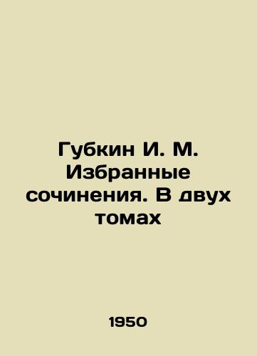 Gubkin I. M. Izbrannye sochineniya. V dvukh tomakh/Gubkin I. M. Selected Works. In Two Volumes In Russian (ask us if in doubt). - landofmagazines.com