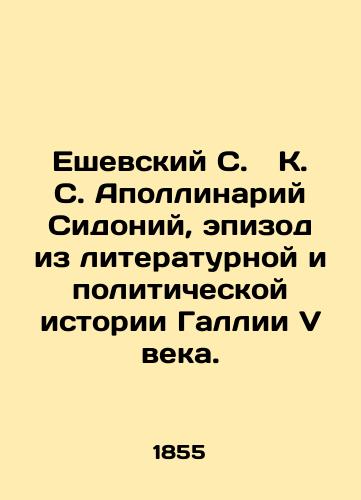 Eshevskiy S. K. S. Apollinariy Sidoniy, epizod iz literaturnoy i politicheskoy istorii Gallii V veka./Yeshevsky S. K. S. Apollinary Sidonius, an episode from the literary and political history of Gallia in the fifth century. In Russian (ask us if in doubt). - landofmagazines.com