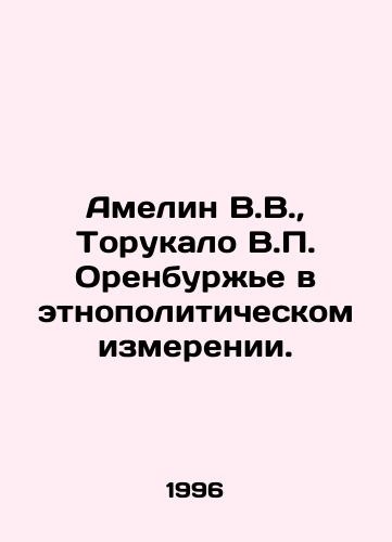 Amelin V.V., Torukalo V.P. Orenburzhe v etnopoliticheskom izmerenii./Ameline V.V., Torukalo V.P. Orenburg in the ethno-political dimension. In Russian (ask us if in doubt) - landofmagazines.com