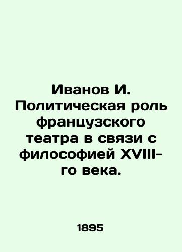 Ivanov I. Politicheskaya rol frantsuzskogo teatra v svyazi s filosofiey XVIII-go veka./Ivanov I. The political role of French theatre in relation to eighteenth-century philosophy. In Russian (ask us if in doubt). - landofmagazines.com