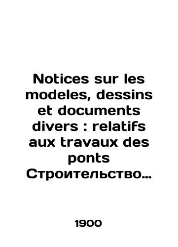 Notices sur les modeles, dessins et documents divers: relatifs aux travaux des ponts Stroitelstvo mostov,portov,tunneley i dorog.Vsemirnaya vystavka 1900 goda v Parizhe./Notices sur les models, dessins and documents divers: relatifs aux travaux des ponts Construction of bridges, ports, tunnels and roads. World Exhibition 1900 in Paris. In Russian (ask us if in doubt) - landofmagazines.com