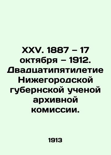 XXV. 1887 — 17 oktyabrya — 1912. Dvadtsatipyatiletie Nizhegorodskoy gubernskoy uchenoy arkhivnoy komissii./XXV. 1887 on October 17, 1912. Twenty-fifth anniversary of the Nizhny Novgorod Governorate Academic Archival Commission. In Russian (ask us if in doubt) - landofmagazines.com