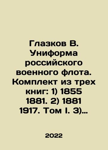 Glazkov V. Uniforma rossiyskogo voennogo flota. Komplekt iz trekh knig: 1) 1855 1881. 2) 1881 1917. Tom I. 3) 1881 1917. Tom II (komplekt iz trekh knig)./Glazkov V. Uniform of the Russian Navy. Set of three books: 1) 1855 1881. 2) 1881 1917. Volume I. 3) 1881 1917. Volume II (set of three books). In Russian (ask us if in doubt). - landofmagazines.com