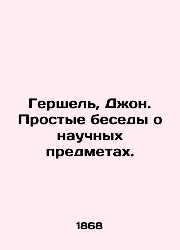 Gershel, Dzhon. Prostye besedy o nauchnykh predmetakh./Hershel, John. Simple conversations about scientific subjects. In Russian (ask us if in doubt) - landofmagazines.com