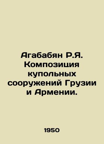 Agababyan R.Ya. Kompozitsiya kupolnykh sooruzheniy Gruzii i Armenii./Agabyan R.I. Composition of the domed structures of Georgia and Armenia. In Russian (ask us if in doubt) - landofmagazines.com