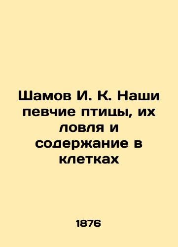 Shamov I. K. Nashi pevchie ptitsy, ikh lovlya i soderzhanie v kletkakh/Shamov I. K. Our songbirds, their catching and keeping in cages In Russian (ask us if in doubt). - landofmagazines.com