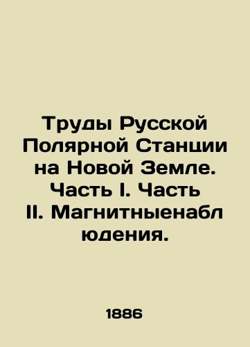 Trudy Russkoy Polyarnoy Stantsii na Novoy Zemle. Chast I. Chast II. Magnitnyenablyudeniya./Proceedings of the Russian Polar Station on Novaya Zemlya. Part I. Part II. Magnetic Observations. In Russian (ask us if in doubt). - landofmagazines.com