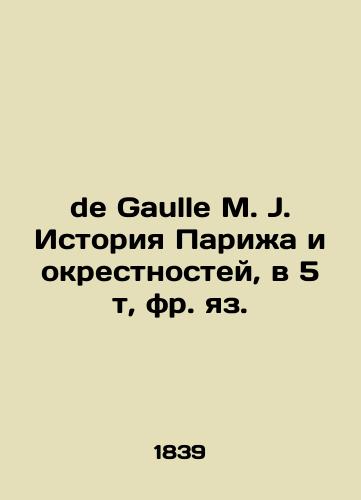 de Gaulle M. J. Istoriya Parizha i okrestnostey, v 5 t, fr. yaz./De Gaulle M. J. History of Paris and its surroundings, in 5 t, French. In Russian (ask us if in doubt). - landofmagazines.com