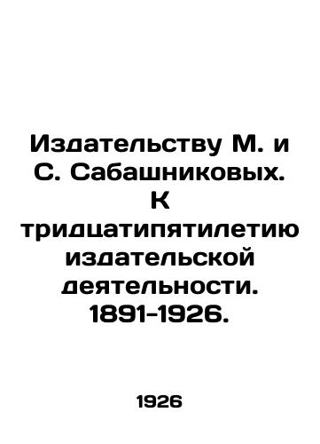 Izdatelstvu M. i S. Sabashnikovykh. K tridtsatipyatiletiyu izdatelskoy deyatelnosti. 1891-1926./To the Publishing House of M. and S. Sabashnikov. To the 35th Anniversary of Publishing Activity. 1891-1926. In Russian (ask us if in doubt) - landofmagazines.com