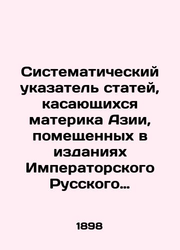 Sistematicheskiy ukazatel statey, kasayushchikhsya materika Azii, pomeshchennykh v izdaniyakh Imperatorskogo Russkogo Geograficheskogo Obshchestva s 1846 do 1897 goda/Systematic Index of Articles Relating to Mainland Asia published by the Imperial Russian Geographical Society from 1846 to 1897 In Russian (ask us if in doubt). - landofmagazines.com