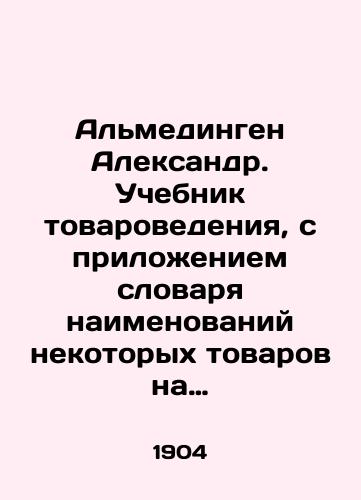 Almedingen Aleksandr. Uchebnik tovarovedeniya, s prilozheniem slovarya naimenovaniy nekotorykh tovarov na russkom, nemetskom, frantsuzskom i angliyskom yazykakh, a takzhe skhem neskolkikh proizvodstv./Almedingen Alexander. Textbook of Commodity Studies, with the attachment of a dictionary of names of certain goods in Russian, German, French and English, as well as schemes of several productions. In Russian (ask us if in doubt) - landofmagazines.com