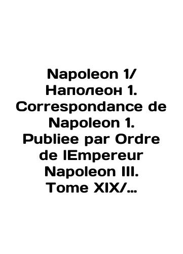 Napoleon 1Napoleon 1. Correspondance de Napoleon 1. Publiee par Ordre de lEmpereur Napoleon III. Tome XIXPerepiska Napoleona 1. publikuetsya po prikazu imperatora Napoleona III. T XIX na frantsuzskom yazyke/Napoleon 1Napoleon 1. Correspondence de Napoleon 1. Publie par Ordre de lEmpereur Napoleon III. Tome XIXNapoleon 1 In Russian (ask us if in doubt) - landofmagazines.com