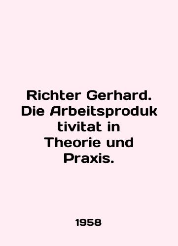 Richter Gerhard. Die Arbeitsproduktivitat in Theorie und Praxis./Richter Gerhard. Die Arbeitsproduktivitat in Theory und Praxis. In English (ask us if in doubt) - landofmagazines.com