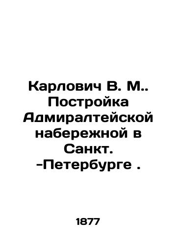 Karlovich V. M. Postroyka Admiralteyskoy naberezhnoy v Sankt. -Peterburge./Karlovitch V. M. Construction of Admiralty Embankment in St. Petersburg. In Russian (ask us if in doubt). - landofmagazines.com