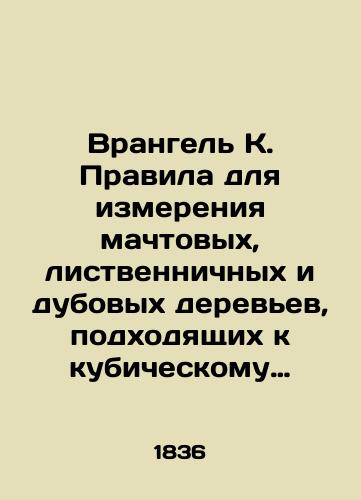 Vrangel K. Pravila dlya izmereniya machtovykh, listvennichnykh i dubovykh derevev, podkhodyashchikh k kubicheskomu ischisleniyu, i tablitsy kubicheskogo soderzhaniya kruglykh i ploskikh derevev, ischislennogo po ikh diametram, tolshchinam, shirinam i dline./Wrangel K. Rules for measuring cubic mast, larch, and oak trees, and tables of cubic content of round and flat trees calculated by their diameter, thickness, width, and length. In Russian (ask us if in doubt). - landofmagazines.com