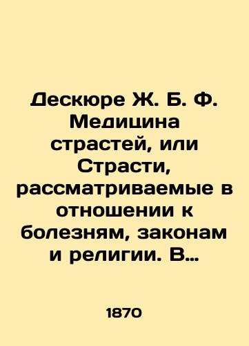 Deskyure Zh. B. F. Meditsina strastey, ili Strasti, rassmatrivaemye v otnoshenii k boleznyam, zakonam i religii. V 2 kh tomakh./Descures by J.B. F. The Medicine of Passions, or Passions Considered in Relation to Disease, Law, and Religion. In 2 Volumes. In Russian (ask us if in doubt). - landofmagazines.com