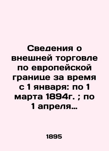 Svedeniya o vneshney torgovle po evropeyskoy granitse za vremya s 1 yanvarya: po 1 marta 1894g.; po 1 aprelya 1894g.; po 1 maya 1984g.;po 1 iyunya 1984g; po 1 iyulya 1984g;po 1 avgusta 1984g.; po 1 sentyabrya 1984g.; po 1 oktyabrya 1984g; po 1 noyabrya 1984g.; po 1 dekabrya/Information on foreign trade on the European border for the period from 1 January: to 1 March 1894; to 1 April 1894; to 1 May 1984; to 1 June 1984; to 1 July 1984; to 1 August 1984; to 1 September 1984; to 1 October 1984; to 1 November 1984; to 1 December In Russian (ask us if in doubt). - landofmagazines.com