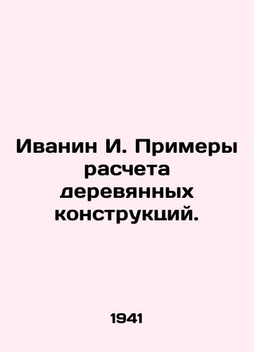 Ivanin I. Primery rascheta derevyannykh konstruktsiy./Ivanin I. Examples of calculation of wooden structures. In Russian (ask us if in doubt) - landofmagazines.com