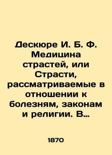 Deskyure I. B. F. Meditsina strastey, ili Strasti, rassmatrivaemye v otnoshenii k boleznyam, zakonam i religii. V 2 kh tomakh./The Deskure of I.B. F. The Medicine of Passions, or Passions Considered in Relation to Disease, Law, and Religion. In 2 Volumes. In Russian (ask us if in doubt). - landofmagazines.com