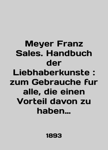 Meyer Franz Sales. Handbuch der Liebhaberkunste: zum Gebrauche fur alle, die einen Vorteil davon zu haben glauben./Meyer Franz Sales. Handbuch der Liebhaberkunste: zum Gebrauche fur alle, die einen Vorteil davon zu haben glauben. In English (ask us if in doubt) - landofmagazines.com